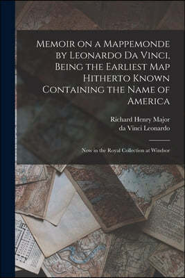 Memoir on a Mappemonde by Leonardo Da Vinci, Being the Earliest Map Hitherto Known Containing the Name of America: Now in the Royal Collection at Wind