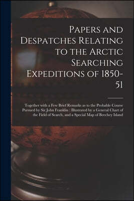 Papers and Despatches Relating to the Arctic Searching Expeditions of 1850-51 [microform]