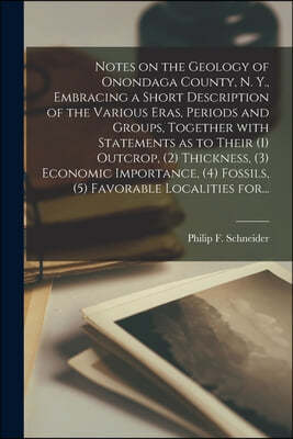 Notes on the Geology of Onondaga County, N. Y., Embracing a Short Description of the Various Eras, Periods and Groups, Together With Statements as to