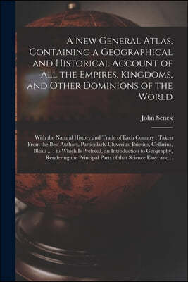 A New General Atlas, Containing a Geographical and Historical Account of All the Empires, Kingdoms, and Other Dominions of the World [microform]: With