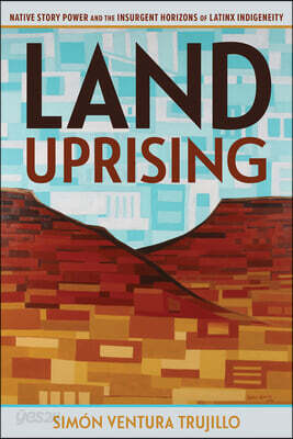 Land Uprising: Native Story Power and the Insurgent Horizons of Latinx Indigeneity