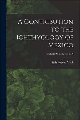 A Contribution to the Ichthyology of Mexico; Fieldiana Zoology v.3, no.6