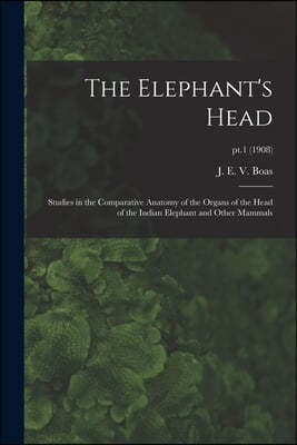 The Elephant's Head: Studies in the Comparative Anatomy of the Organs of the Head of the Indian Elephant and Other Mammals; pt.1 (1908)