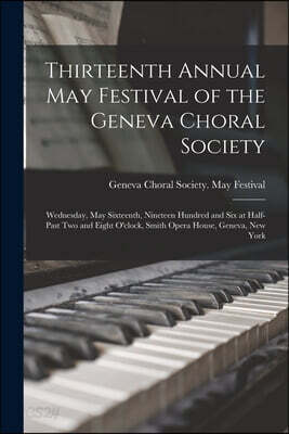 Thirteenth Annual May Festival of the Geneva Choral Society: Wednesday, May Sixteenth, Nineteen Hundred and Six at Half-past Two and Eight O'clock, Sm