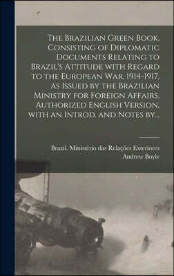 The Brazilian Green Book, Consisting of Diplomatic Documents Relating to Brazil's Attitude With Regard to the European War, 1914-1917, as Issued by th