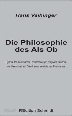 Die Philosophie des Als Ob: System der theoretischen, praktischen und religiosen Fiktionen der Menschheit auf Grund eines idealistischen Positivis