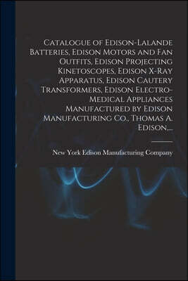 Legare Street Press Catalogue of Edison-Lalande Batteries, Edison Motors and Fan Outfits, Edison Projecting Kinetoscopes, Edison X-ray Apparatus, Edison Cautery Transformers, Edison Electro-medical Appliances Manufacture