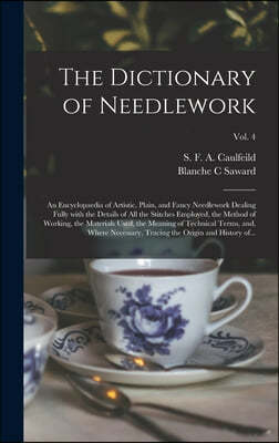 The Dictionary of Needlework: an Encyclopaedia of Artistic, Plain, and Fancy Needlework Dealing Fully With the Details of All the Stitches Employed,