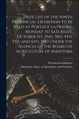 Prize List of the Ninth Provincial Exhibition to Be Held at Portage La Prairie, Monday to Saturday, October 1st, 2nd, 3rd, 4th, 5th, and 6th, 1883 [mi