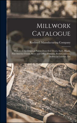 Millwork Catalogue: Makers of the Original Patent Dowelled Doors, Sash, Blinds, Fine Interior Finish, Store and Office Fixtures, Bank Coun