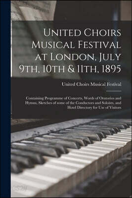 United Choirs Musical Festival at London, July 9th, 10th & 11th, 1895 [microform]: Containing Programme of Concerts, Words of Oratorios and Hymns, Ske