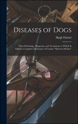 Diseases of Dogs: Their Pathology, Diagnosis, and Treatment to Which is Added a Complete Dictionary of Canine "Materia Medica"