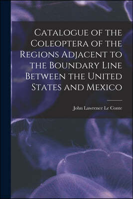 Catalogue of the Coleoptera of the Regions Adjacent to the Boundary Line Between the United States and Mexico