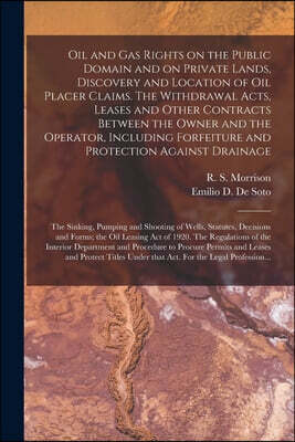 Oil and Gas Rights on the Public Domain and on Private Lands, Discovery and Location of Oil Placer Claims. The Withdrawal Acts, Leases and Other Contracts Between the Owner and the Operator, Including