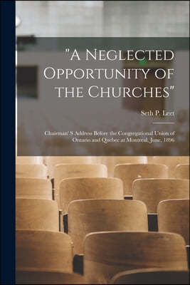 "A Neglected Opportunity of the Churches" [microform]: Chairman' S Address Before the Congregational Union of Ontario and Quebec at Montreal, June, 18