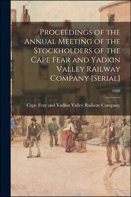Proceedings of the Annual Meeting of the Stockholders of the Cape Fear and Yadkin Valley Railway Company [serial]; 1888