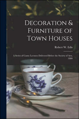Decoration & Furniture of Town Houses: a Series of Canto Lectures Delivered Before the Society of Arts, 1880
