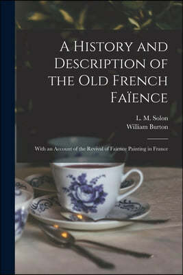 A History and Description of the Old French Faience: With an Account of the Revival of Faience Painting in France