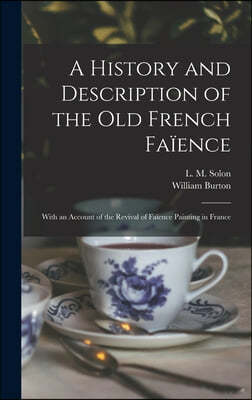 A History and Description of the Old French Faience: With an Account of the Revival of Faience Painting in France