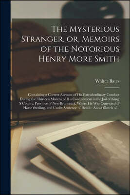 The Mysterious Stranger, or, Memoirs of the Notorious Henry More Smith [microform]: Containing a Correct Account of His Extradordinary Conduct During