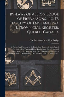 By-laws of Albion Lodge of Freemasons, No. 17, Registry of England, No. 1, Provincial Register, Quebec, Canada [microform]: as Revised and Adopted on