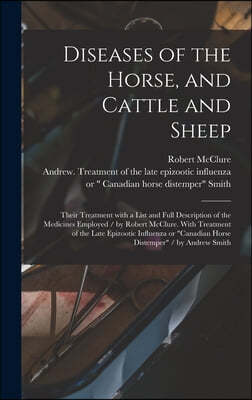 Diseases of the Horse, and Cattle and Sheep: Their Treatment With a List and Full Description of the Medicines Employed / by Robert McClure. With Trea