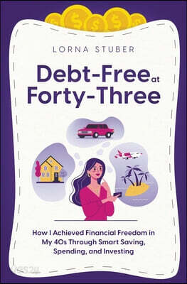 Debt-Free at Forty-Three: How I Achieved Financial Freedom in My 40s Through Smart Saving, Spending, and Investing