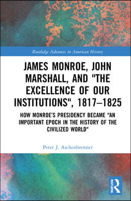 James Monroe, John Marshall and The Excellence of Our Institutions, 1817?1825