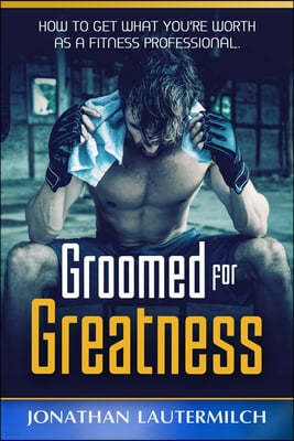 Groomed for Greatness: How to Get What You're Worth as a Fitness Professional