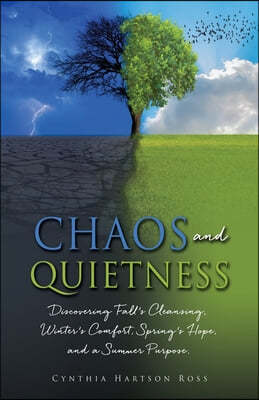 Chaos and Quietness: Discovering Fall's Cleansing, Winter's Comfort, Spring's Hope, and a Summer Purpose