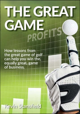 The Great Game: How lessons from the great game of golf can help you win the, equally great, game of business