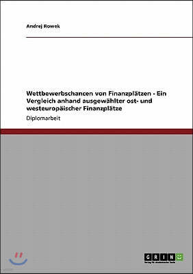 Wettbewerbschancen Von Finanzpl?tzen - Ein Vergleich Anhand Ausgew?hlter Ost- Und Westeurop?ischer Finanzpl?tze