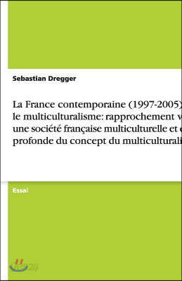 La France Contemporaine (1997-2005) Et Le Multiculturalisme: Rapprochement Vers Une Soci?t? Fran?aise Multiculturelle Et Crise Profonde Du Concept Du