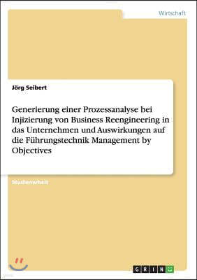 Generierung einer Prozessanalyse bei Injizierung von Business Reengineering in das Unternehmen und Auswirkungen auf die F?hrungstechnik Management by