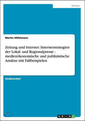 Zeitung und Internet: Internetstrategien der Lokal- und Regionalpresse - medien?konomische und publizistische Ans?tze mit Fallbeispielen