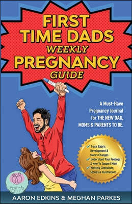 The First Time Dads Weekly Pregnancy Guide: A Must-Have Pregnancy Journal for the New Dad, Moms & Parents to be!