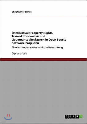 (Intellectual) Property Rights, Transaktionskosten und Governance-Strukturen in Open Source Software Projekten