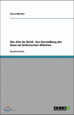 Die Alte im Wald - Zur Darstellung der Hexe im Grimmschen Märchen