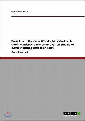 Zur?ck zum Kunden. Wie die Musikindustrie durch kundenorientierte Innovation eine neue Wertsch?pfung erreichen kann