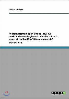 Wirtschaftsmediation Online - Nur fur Verbraucherstreitigkeiten oder die Zukunft eines virtuellen Konfliktmanagements?