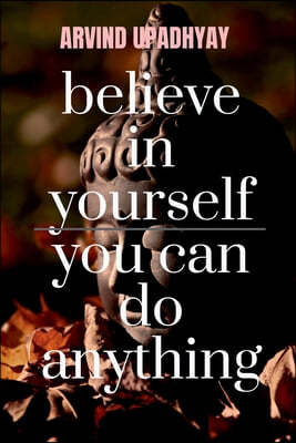 believe in yourself you can do anything: you can