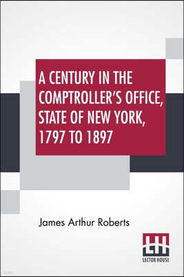 A Century In The Comptroller's Office, State Of New York, 1797 To 1897