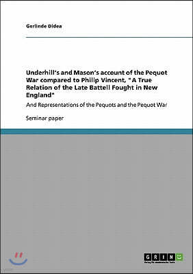 Underhill's and Mason's account of the Pequot War compared to Philip Vincent, "A True Relation of the Late Battell Fought in New England": And Represe