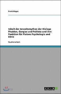 Inhalt der Jenseitsmythen der Dialoge Phaidon, Gorgias und Politeia und ihre Funktion für Platons Psychologie und Ethik