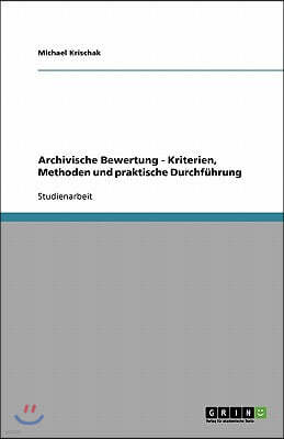 Archivische Bewertung - Kriterien, Methoden und praktische Durchfuhrung