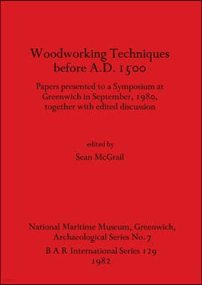 Woodworking Techniques before A.D.1500: Papers presented to a Symposium at Greenwich in September, 1980, together with edited discussion