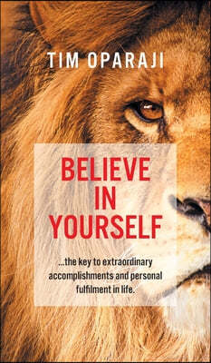 Believe in Yourself: the key to extraordinary accomplishments and personal fulfilment in life