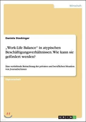 "Work-Life Balance" in atypischen Beschaftigungsverhaltnissen. Wie kann sie gefordert werden?: Eine vertiefende Betrachtung der privaten und beruflich