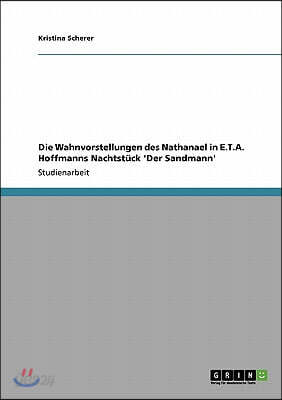 Die Wahnvorstellungen des Nathanael in E.T.A. Hoffmanns Nachtstuck 'Der Sandmann'