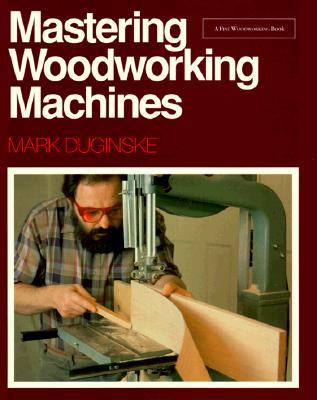 Mastering Woodworking Machines: With Mark Duginske